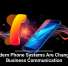 Modern Phone Systems Are Changing Business Communication